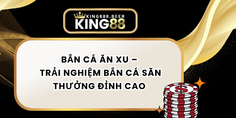 Bắn Cá Ăn Xu – Trải Nghiệm Bắn Cá Săn Thưởng Đỉnh Cao