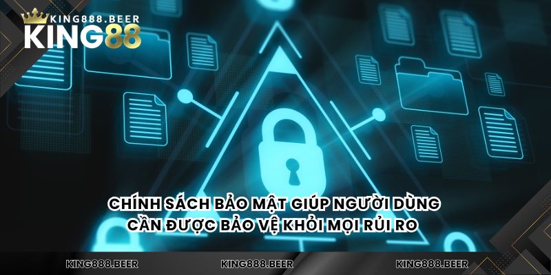 Chính sách bảo mật giúp người dùng cần được bảo vệ khỏi mọi rủi ro