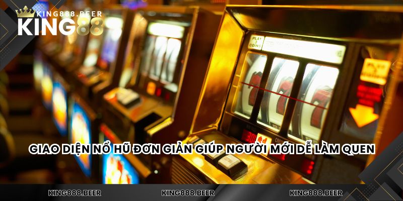 Giao diện nổ hũ đơn giản giúp người mới dễ làm quen