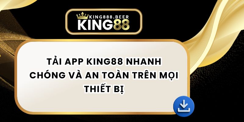 Tải App KING88 Nhanh Chóng Và An Toàn Trên Mọi Thiết Bị